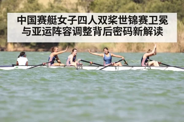 中国赛艇女子四人双桨世锦赛卫冕与亚运阵容调整背后密码新解读